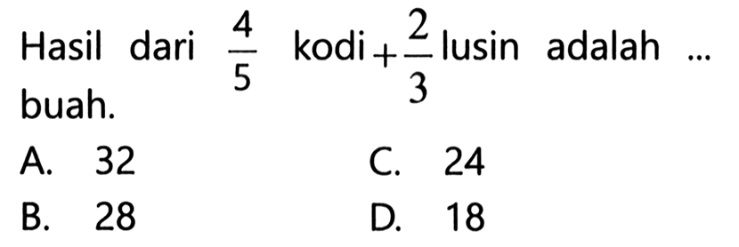 4 2 Hasil dari kodi + lusin adalah 5 3 buah. A. 32 C. 24 B. 28 D. 18