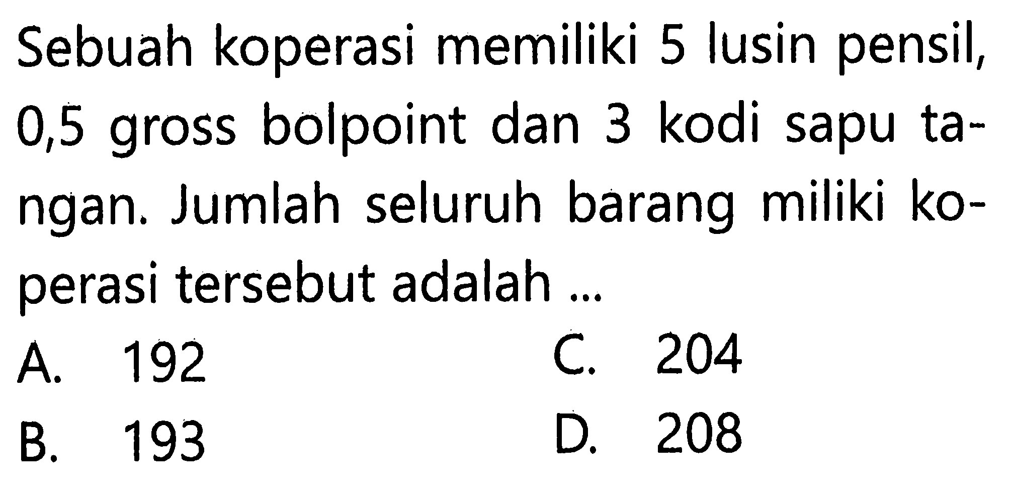 Sebuah koperasi memiliki 5 lusin pensil, 0,5 gross bolpoint dan 3 kodi sapu tangan. Jumlah seluruh barang miliki koperasi tersebut adalah...