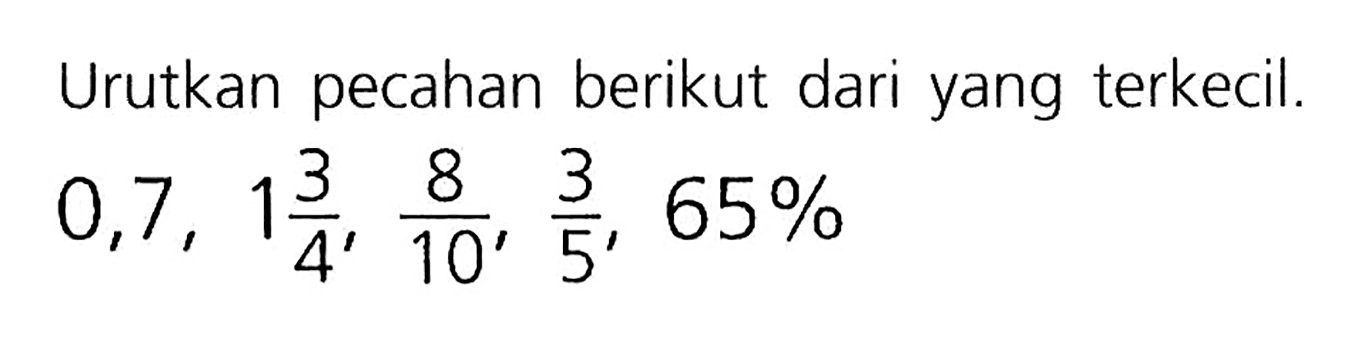 Urutkan pecahan berikut dari yang terkecil.

0,7, 1 3/4, 8/10, 3/5, 65%
