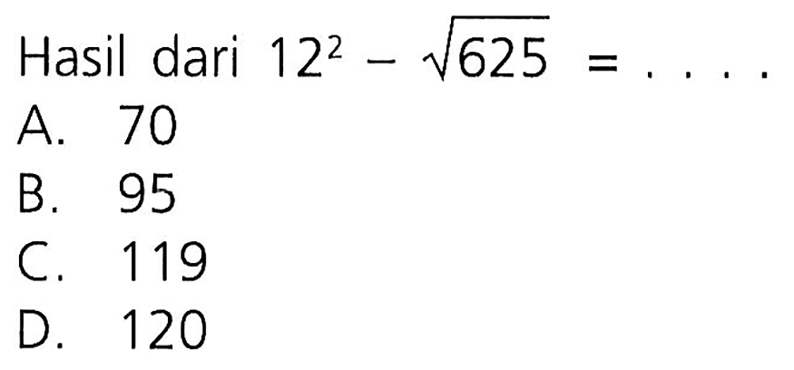 Hasil dari 12^2 - akar(625)=....