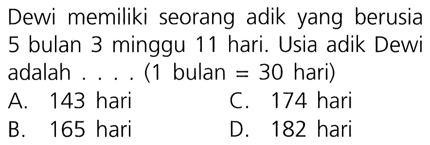 Dewi memiliki seorang adik yang berusia 5 bulan 3 minggu 11 hari. Usia adik Dewi adalah ..... (1 bulan = 30 hari)
