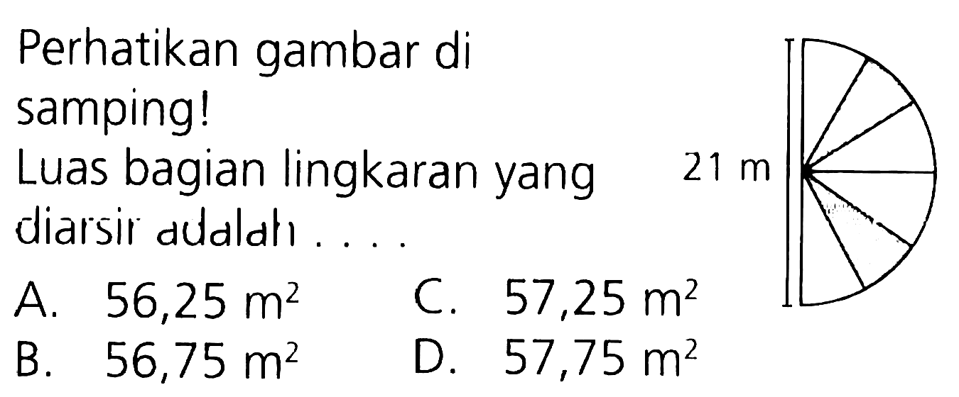 Perhatikan gambar di samping!
Luas bagian lingkaran yang diarsil audali...
A.  56,25 m^(2) 
C.  57,25 m^(2) 
B.  56,75 m^(2) 
D.  57,75 m^(2) 