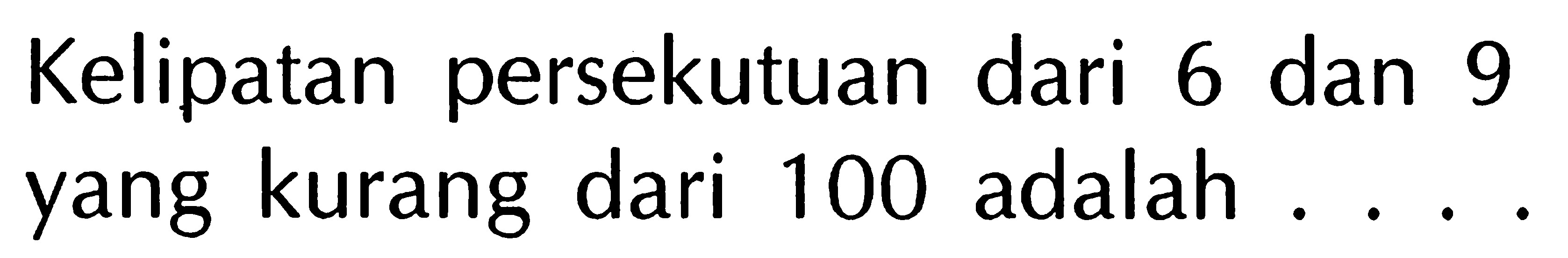 Kelipatan persekutuan dari 6 dan 9 yang kurang dari 100 adalah ...