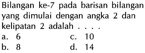 Bilangan ke-7 pada barisan bilangan yang dimulai dengan angka 2 dan kelipatan 2 adalah ....
