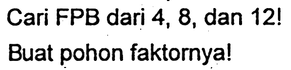 Cari FPB dari 4,8, dan 12 ! 
Buat pohon faktornya!