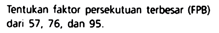 Tentukan faktor persekutuan terbesar (FPB) dari 57. 76, dan 95 .