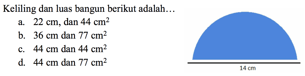 Keliling dan luas bangun berikut adalah...
a.  22 cm , dan  44 cm^2 
b.  36 cm  dan  77 cm^2 
c.  44 cm  dan  44 cm^2 
d.  44 cm  dan  77 cm^2 