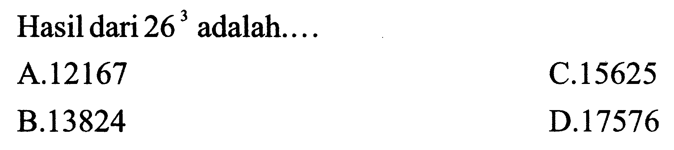 Hasil dari  26^(3)  adalah....
A. 12167 C. 156
C.15625 D. 17576