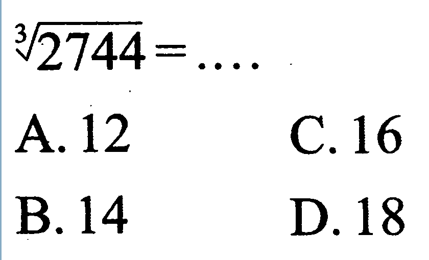 
sqrt[3]{2744)=...

A. 12
C. 16
B. 14
D. 18