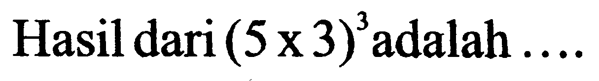 Hasil dari  (5 x 3)^(3)  adalah  ... .