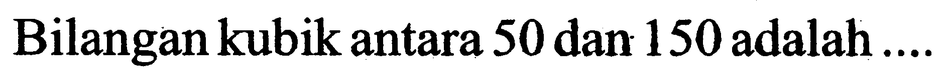 Bilangan kubik antara 50 dan 150 adalah ....