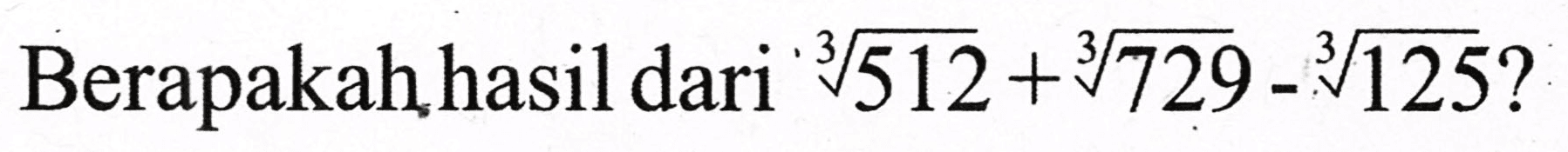 Berapakah hasil dari  sqrt[3]{512)+sqrt[3]{729)-sqrt[3]{125) ?