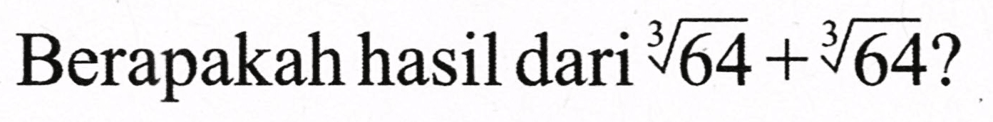 Berapakah hasil dari  sqrt[3]{64)+sqrt[3]{64) ?
