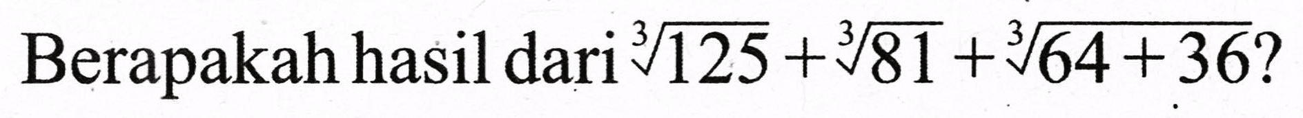 Berapakah hasil dari  sqrt[3]{125)+sqrt[3]{81)+sqrt[3]{64+36) ?