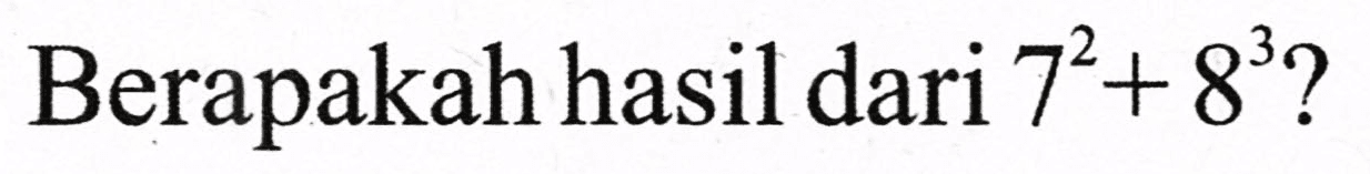 Berapakah hasil dari  7^(2)+8^(3) ?