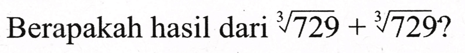 Berapakah hasil dari  sqrt[3]{729)+sqrt[3]{729) ?