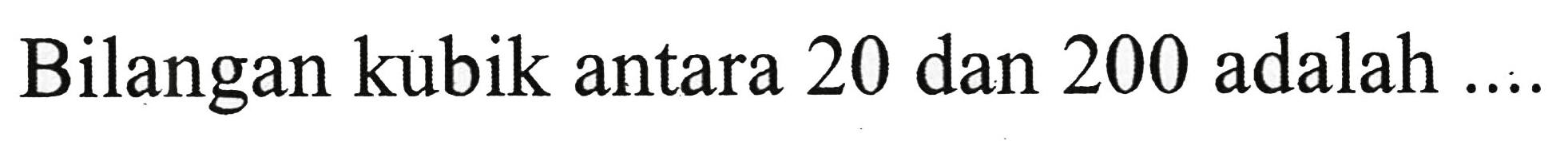 Bilangan kubik antara 20 dan 200 adalah  ... .