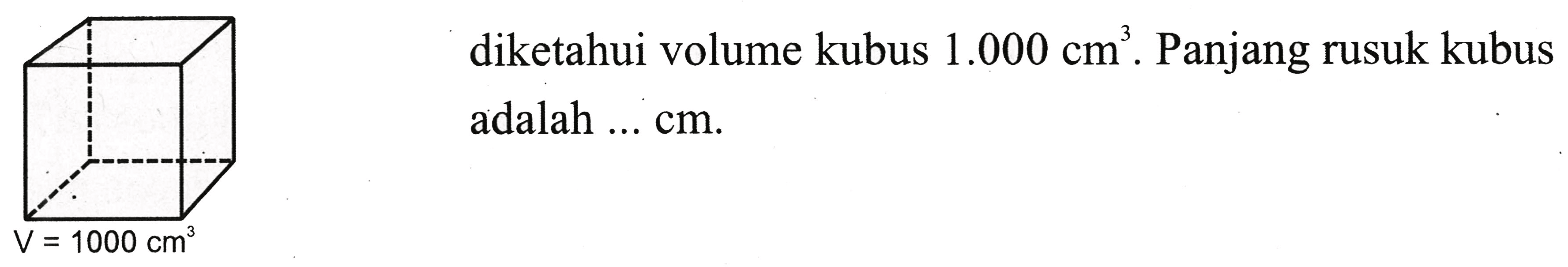 diketahui volume kubus  1.000 cm^(3) . Panjang rusuk kubus adalah ...  cm .