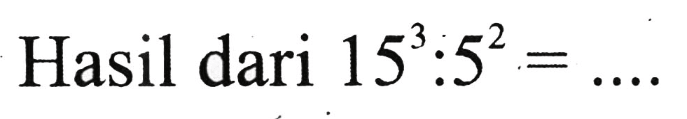 Hasil dari  15^(3): 5^(2)=...