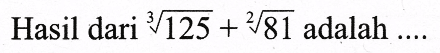 Hasil dari  sqrt[3]{125)+sqrt[2]{81)  adalah  ...