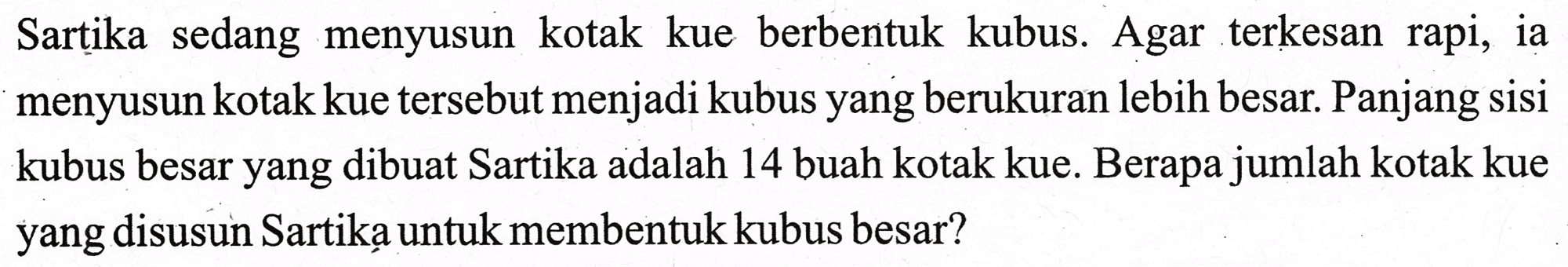 Sartika sedang menyusun kotak kue berbentuk kubus. Agar terkesan rapi, ia menyusun kotak kue tersebut menjadi kubus yang berukuran lebih besar. Panjang sisi kubus besar yang dibuat Sartika adalah 14 buah kotak kue. Berapa jumlah kotak kue yang disusun Sartika untuk membentuk kubus besar?