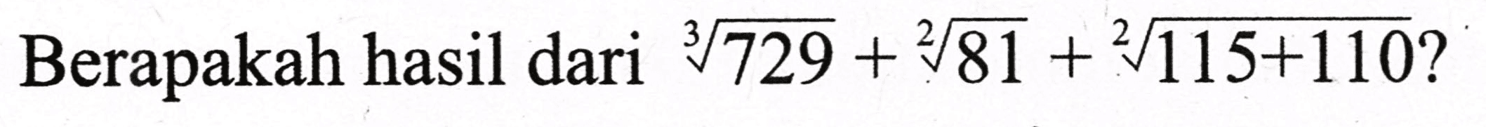 Berapakah hasil dari  sqrt[3]{729)+sqrt[2]{81)+sqrt[2]{115+110) ?