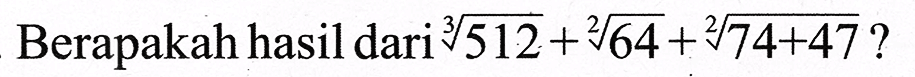 Berapakah hasil dari  sqrt[3]{512)+sqrt[2]{64)+sqrt[2]{74+47) ?