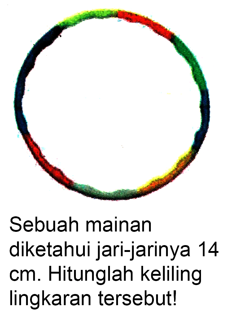 C1=CCCCCCCCCC1
Sebuah mainan
diketahui jari-jarinya 14
 cm . Hitunglah keliling
lingkaran tersebut!