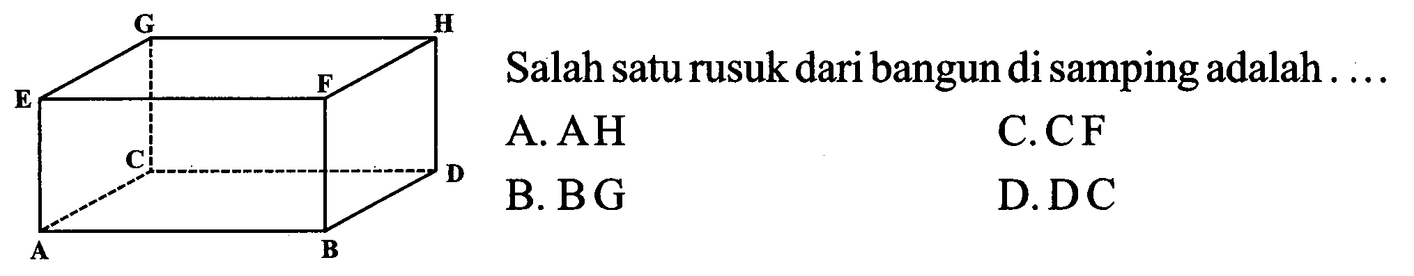 A B C D E F G H  Salah satu rusuk dari bangun di samping adalah ....
A. AH C. CF B. BG D. DC