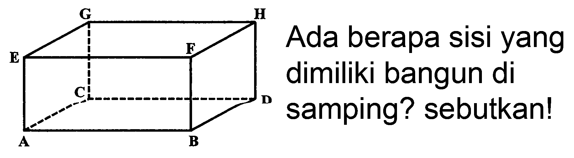 Ada berapa sisi yang dimiliki bangun di samping? sebutkan!
A B C D E F G H 