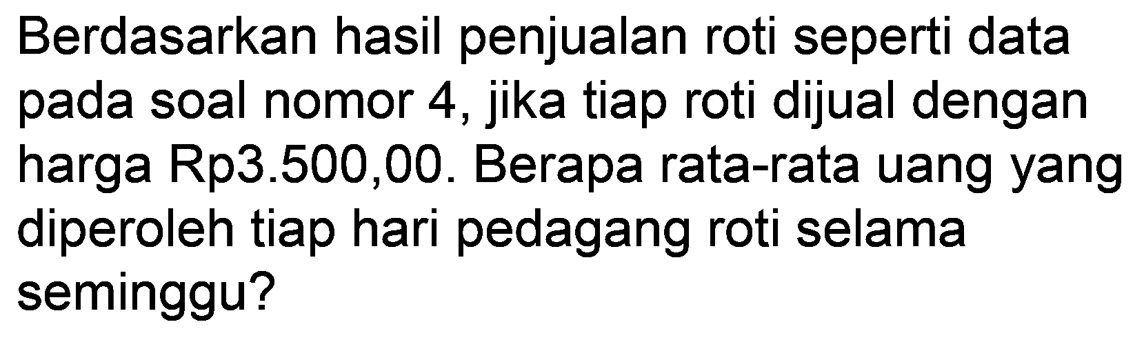 Berdasarkan hasil penjualan roti seperti data pada soal nomor 4 , jika tiap roti dijual dengan harga Rp3.500,00. Berapa rata-rata uang yang diperoleh tiap hari pedagang roti selama seminggu?