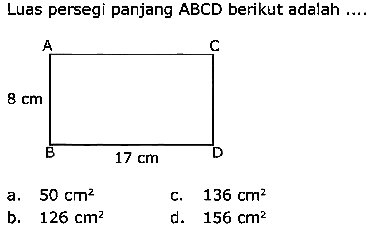 Luas persegi panjang ABCD berikut adalah
a.  50 cm^(2) 
C.  136 cm^(2) 
b.   126 cm^(2) 
d.  156 cm^(2) 