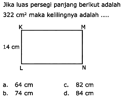 Jika luas persegi panjang berikut adalah  322 cm^(2)  maka kelilingnya adalah ....
a.  64 cm 
C.  82 cm 
b.  74 cm 
d.  84 cm 