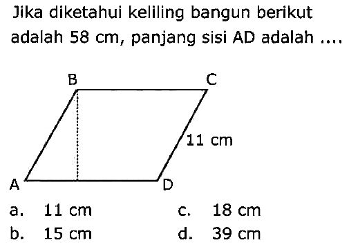 Jika diketahui keliling bangun berikut adalah  58 cm , panjang sisi AD adalah ....
a.  11 cm 
c.  18 cm 
b.  15 cm 
d.  39 cm 