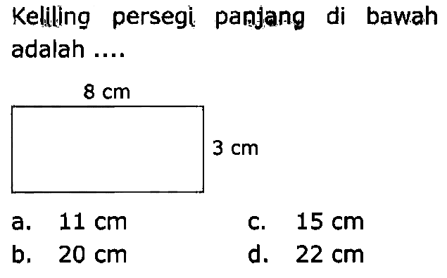 Keliling persegi panjang di bawah adalah ....
 8 cm 
 3 cm 
a.  11 cm 
c.  15 cm 
b.  20 cm 
d.  22 cm 