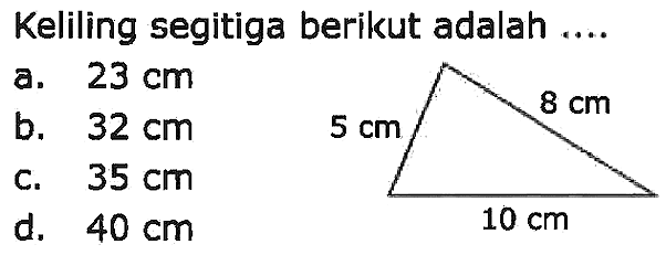 Keliling segitiga berikut adalah ....
a.  23 cm 
b.  32 cm 
c.  35 cm 
d.  40 cm 