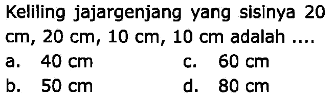 Keliling jajargenjang yang sisinya 20  cm, 20 cm, 10 cm, 10 cm  adalah ....
a.  40 cm 
c.  60 cm 
b.  50 cm 
d.  80 cm 