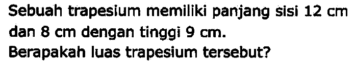 Sebuah trapesium memiliki panjang sisi  12 cm  dan  8 cm  dengan tinggi  9 cm .
Berapakah luas trapesium tersebut?