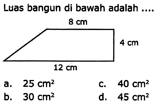 Luas bangun di bawah adalah ....
a.  25 cm^(2) 
C.  40 cm^(2) 
b.  30 cm^(2) 
d.  45 cm^(2) 