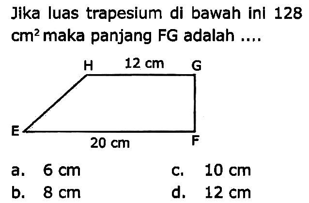 Jika luas trapesium di bawah ini 128  cm^2  maka panjang FG adalah ....
a.  6 cm 
c.  10 cm 
b.  8 cm 
d.  12 cm 