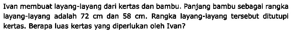 Ivan membuat layang-layang dari kertas dan bambu. Panjang bambu sebagai rangka layang-layang adalah  72 cm  dan  58 cm . Rangka layang-layang tersebut ditutupi kertas. Berapa luas kertas yang diperlukan oleh Ivan?