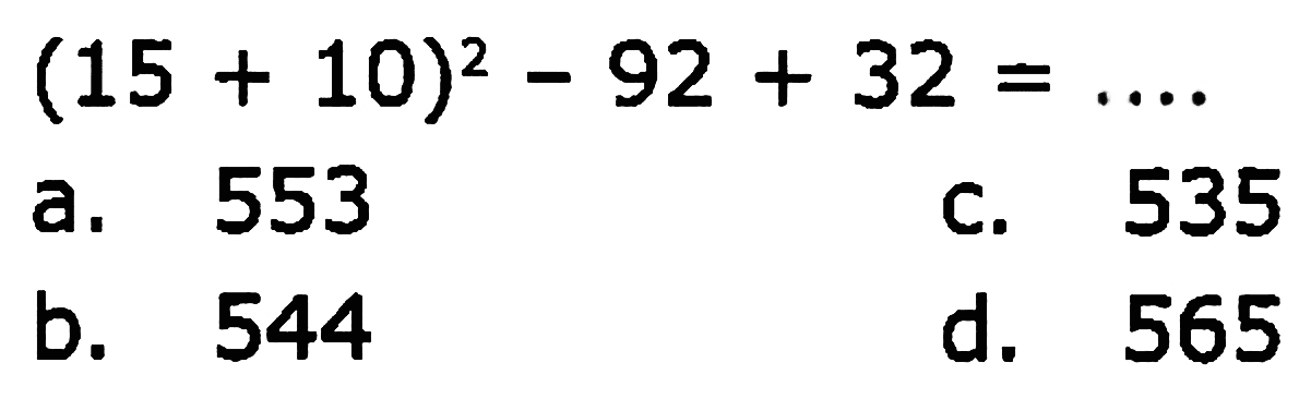 
(15+10)^{2)-92+32=...

a. 553
c. 535
b. 544
d. 565