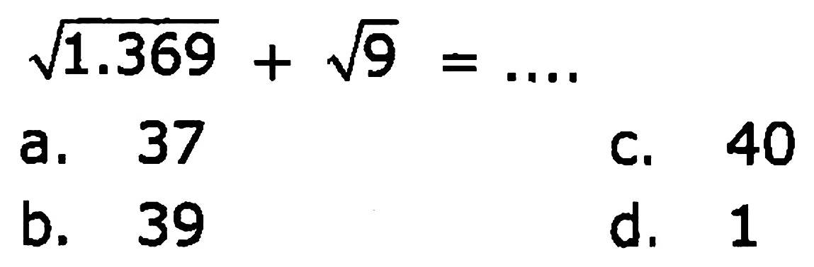 
akar(1.369)+akar(9)=...

a. 37
C. 40
b. 39
d. 1