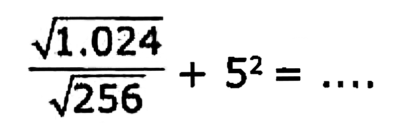 (akar(1.024))/(akar(256))+5^(2)=...