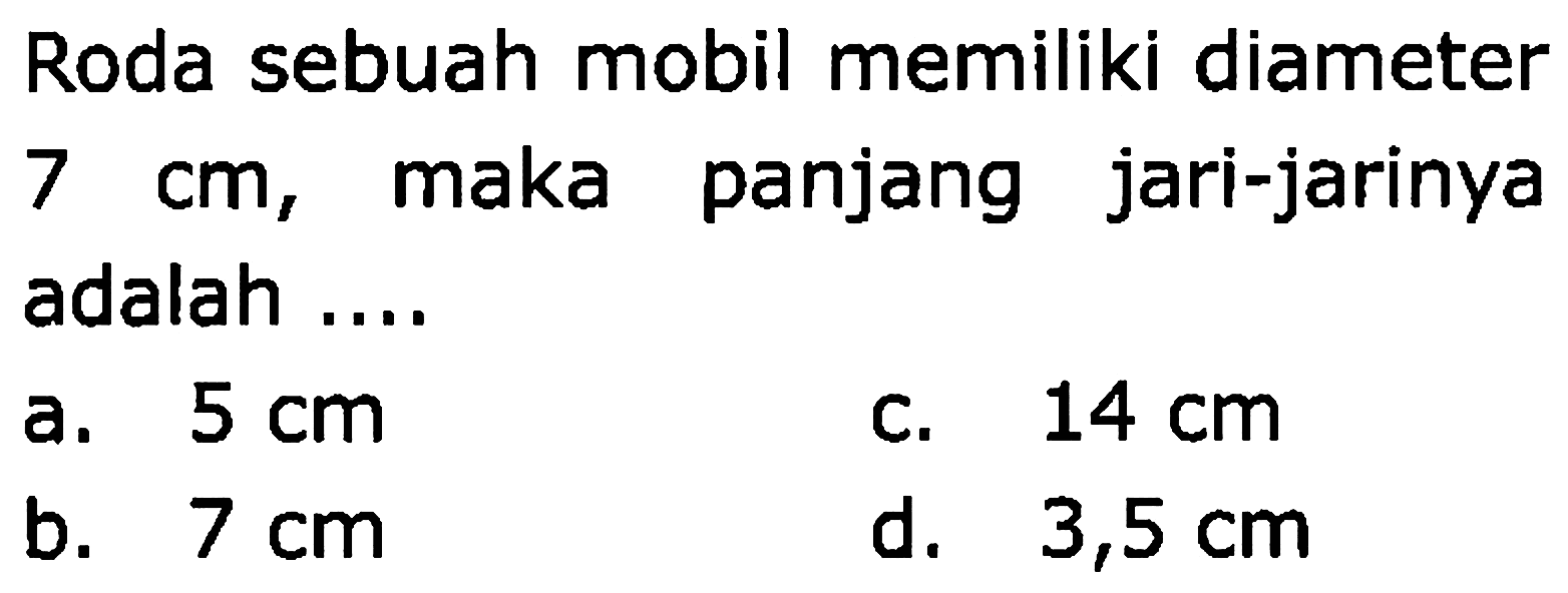 Roda sebuah mobil memiliki diameter  7 cm , maka panjang jari-jarinya adalah ....
a.  5 cm 
c.  14 cm 
b.  7 cm 
d.  3,5 cm 