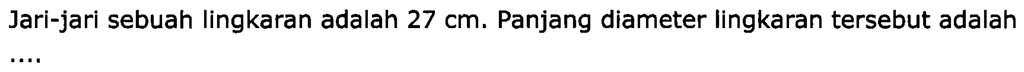 Jari-jari sebuah lingkaran adalah  27 cm . Panjang diameter lingkaran tersebut adalah ...