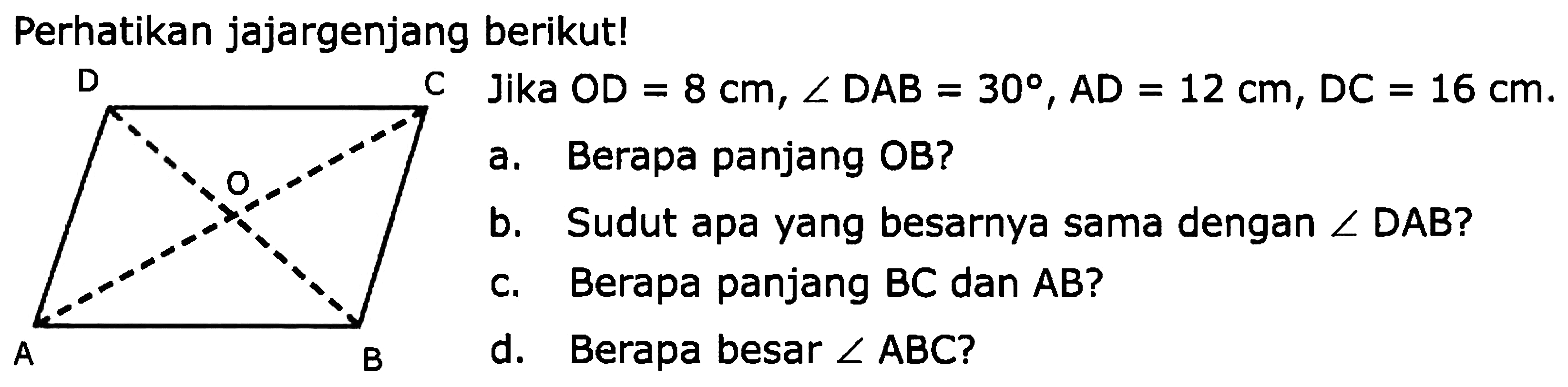 Perhatikan jajargenjang berikut!
a. Berapa panjang OB?
b. Sudut apa yang besarnya sama dengan  sudut D A B  ?
c. Berapa panjang  B C  dan  A B  ?
d. Berapa besar  sudut A B C  ?