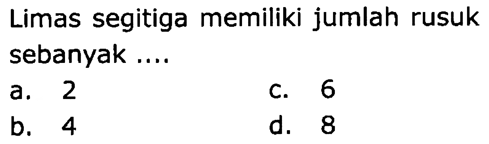 Limas segitiga memiliki jumlah rusuk sebanyak ....
a. 2
C. 6
b. 4
d. 8