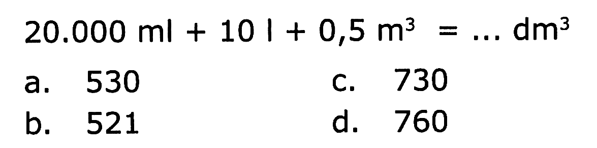 20.000 ml + 10 l + 0,5 m^3 = ... dm^3