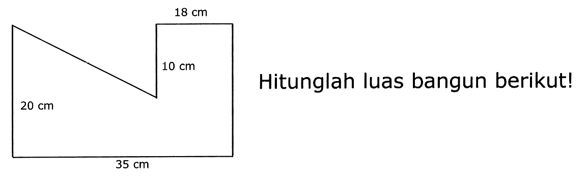 18 cm 
10 cm 
20 cm 
35 cm 
Hitunglah luas bangun berikut! 